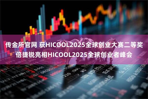 传金所官网 获HICOOL2025全球创业大赛二等奖倍捷锐亮相HICOOL2025全球创业者峰会