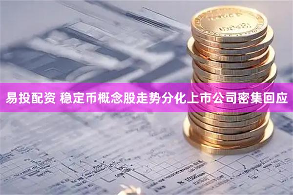易投配资 稳定币概念股走势分化上市公司密集回应