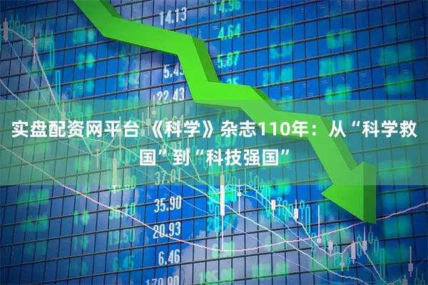 实盘配资网平台 《科学》杂志110年：从“科学救国”到“科技强国”