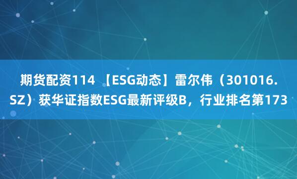 期货配资114 【ESG动态】雷尔伟（301016.SZ）获华证指数ESG最新评级B，行业排名第173
