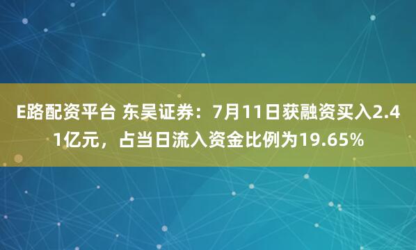 E路配资平台 东吴证券：7月11日获融资买入2.41亿元，占当日流入资金比例为19.65%