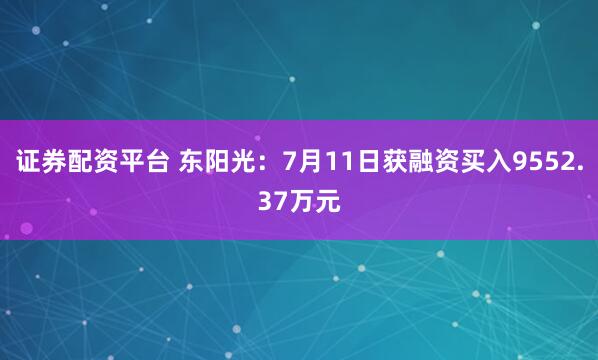 证券配资平台 东阳光：7月11日获融资买入9552.37万元