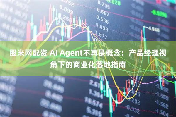 股米网配资 AI Agent不再是概念：产品经理视角下的商业化落地指南