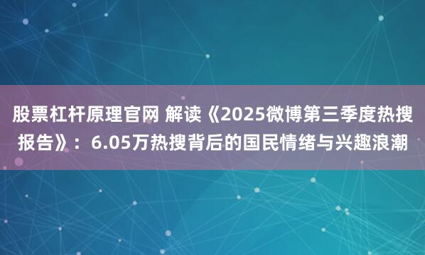 股票杠杆原理官网 解读《2025微博第三季度热搜报告》：6.05万热搜背后的国民情绪与兴趣浪潮