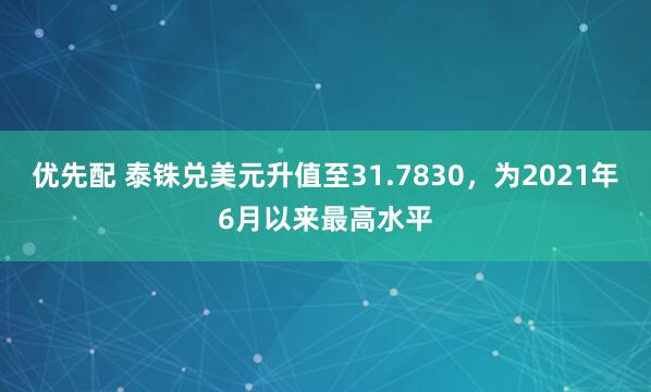 优先配 泰铢兑美元升值至31.7830，为2021年6月以来最高水平