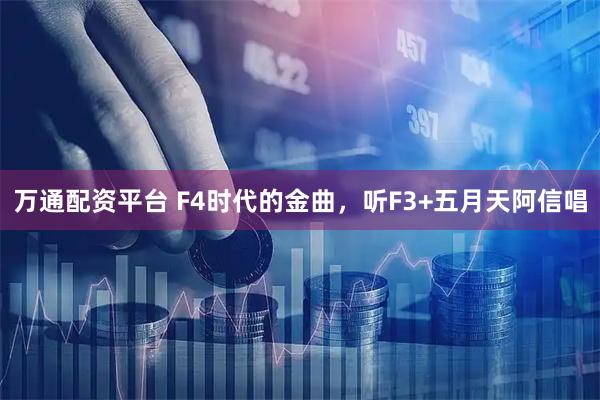 万通配资平台 F4时代的金曲，听F3+五月天阿信唱