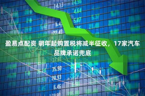 盈易点配资 明年起购置税将减半征收，17家汽车品牌承诺兜底