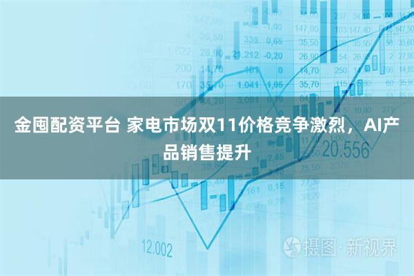 金囤配资平台 家电市场双11价格竞争激烈，AI产品销售提升