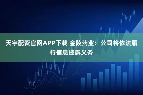 天宇配资官网APP下载 金陵药业：公司将依法履行信息披露义务