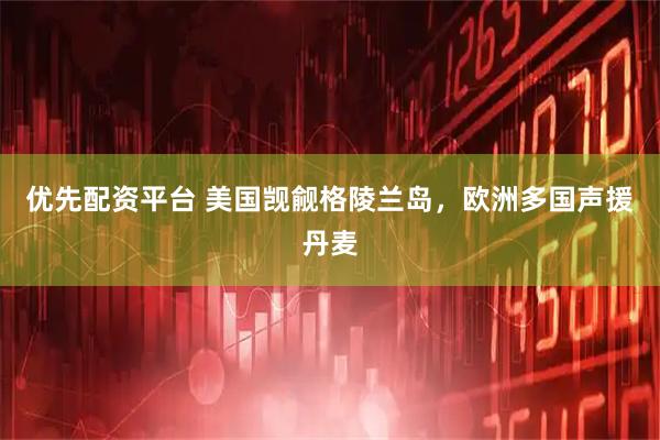 优先配资平台 美国觊觎格陵兰岛，欧洲多国声援丹麦