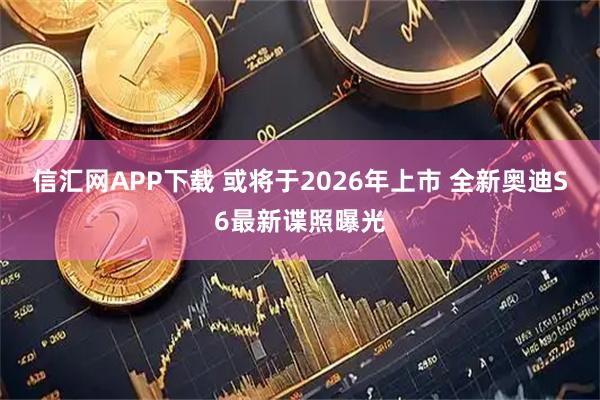 信汇网APP下载 或将于2026年上市 全新奥迪S6最新谍照曝光