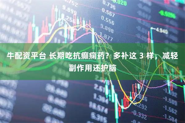 牛配资平台 长期吃抗癫痫药？多补这 3 样，减轻副作用还护脑