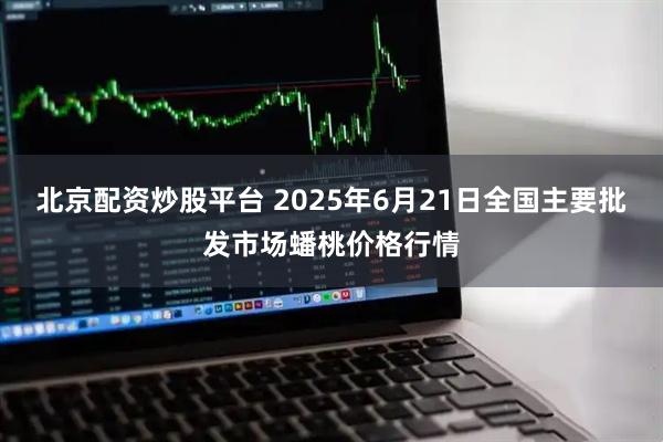 北京配资炒股平台 2025年6月21日全国主要批发市场蟠桃价格行情