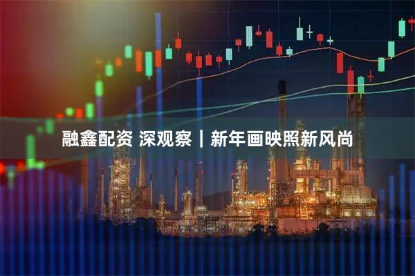 融鑫配资 深观察｜新年画映照新风尚