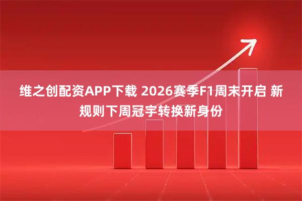 维之创配资APP下载 2026赛季F1周末开启 新规则下周冠宇转换新身份